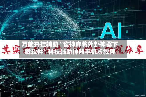 万能开挂辅助“雀神麻将外卦神器下载软件”科技辅助神器手机版教程-第3张图片