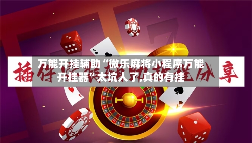 万能开挂辅助“微乐麻将小程序万能开挂器”太坑人了,真的有挂-第1张图片