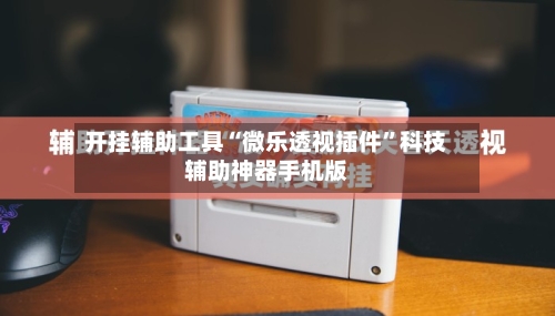 开挂辅助工具“微乐透视插件	”科技辅助神器手机版-第1张图片