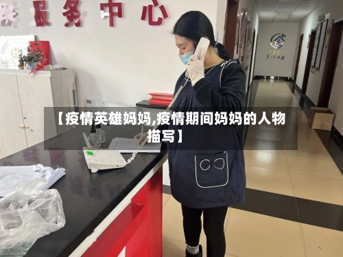 【疫情英雄妈妈,疫情期间妈妈的人物描写】-第2张图片