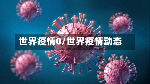 世界疫情0/世界疫情动态-第1张图片
