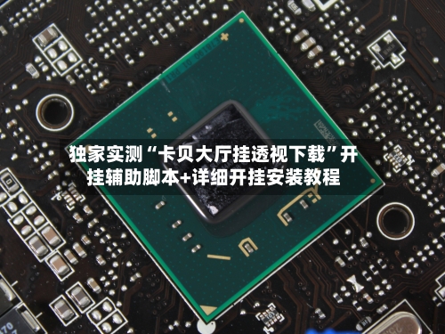 独家实测“卡贝大厅挂透视下载”开挂辅助脚本+详细开挂安装教程-第3张图片