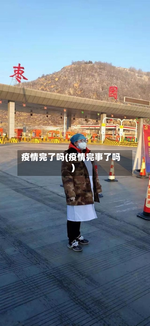 疫情完了吗(疫情完事了吗)-第2张图片