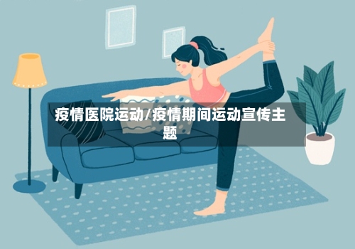 疫情医院运动/疫情期间运动宣传主题-第2张图片