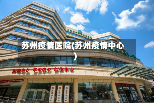 苏州疫情医院(苏州疫情中心)-第3张图片