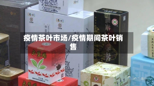 疫情茶叶市场/疫情期间茶叶销售-第2张图片