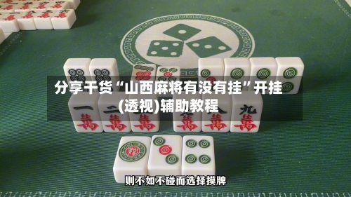 分享干货“山西麻将有没有挂”开挂(透视)辅助教程-第1张图片