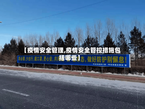 【疫情安全管理,疫情安全管控措施包括哪些】-第3张图片