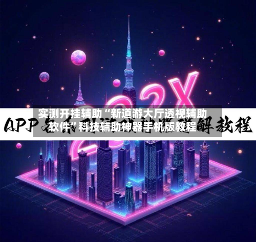 实测开挂辅助“新道游大厅透视辅助软件”科技辅助神器手机版教程-第3张图片