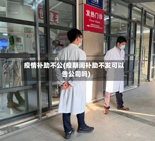 疫情补助不公(疫期间补助不发可以告公司吗)-第2张图片