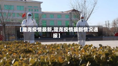 【隆尧疫情最新,隆尧疫情最新情况通报】-第3张图片