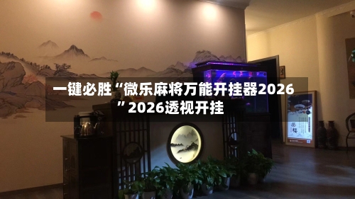 一键必胜“微乐麻将万能开挂器2026”2026透视开挂-第3张图片