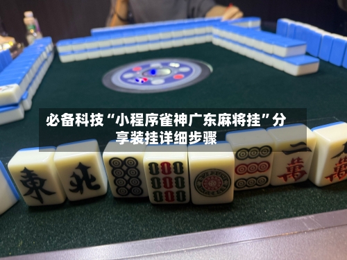 必备科技“小程序雀神广东麻将挂	”分享装挂详细步骤-第2张图片