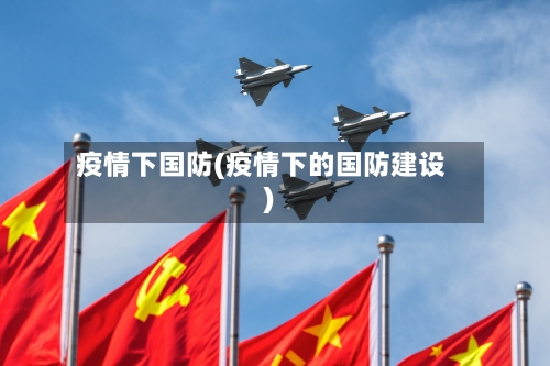 疫情下国防(疫情下的国防建设)-第2张图片