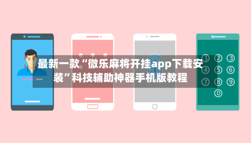 最新一款“微乐麻将开挂app下载安装	”科技辅助神器手机版教程-第3张图片