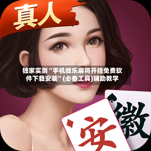 独家实测“手机微乐麻将开挂免费软件下载安装”(必备工具)辅助教学-第2张图片