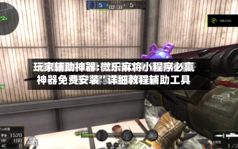 玩家辅助神器:微乐麻将小程序必赢神器免费安装”详细教程辅助工具-第2张图片