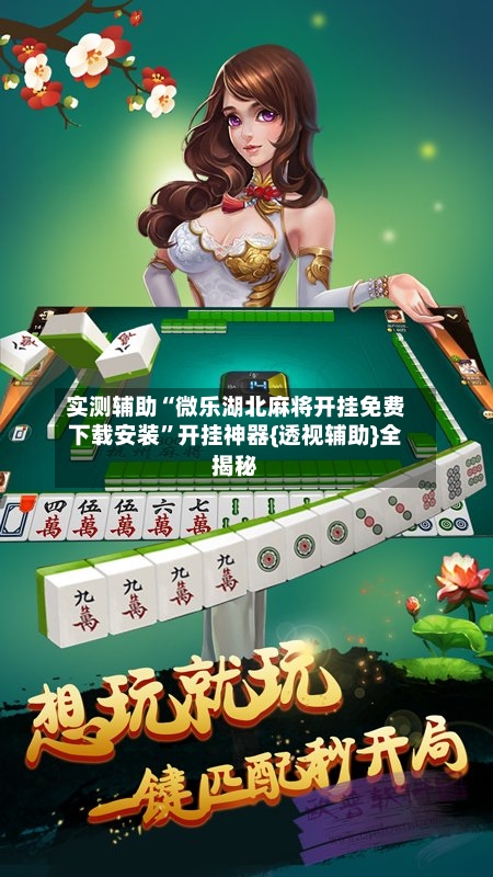 实测辅助“微乐湖北麻将开挂免费下载安装	”开挂神器{透视辅助}全揭秘-第2张图片