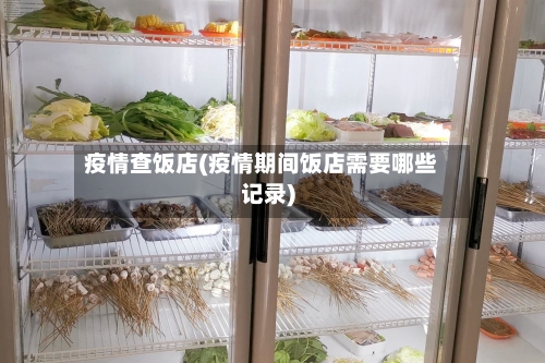 疫情查饭店(疫情期间饭店需要哪些记录)-第3张图片