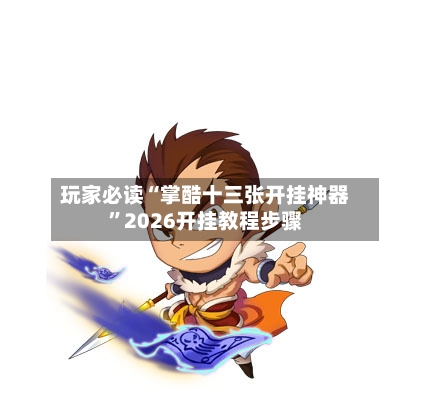 玩家必读“掌酷十三张开挂神器	”2026开挂教程步骤-第2张图片