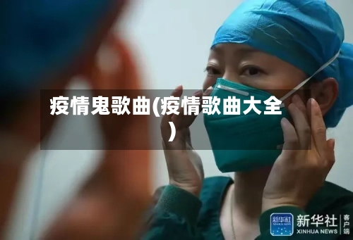 疫情鬼歌曲(疫情歌曲大全)-第2张图片