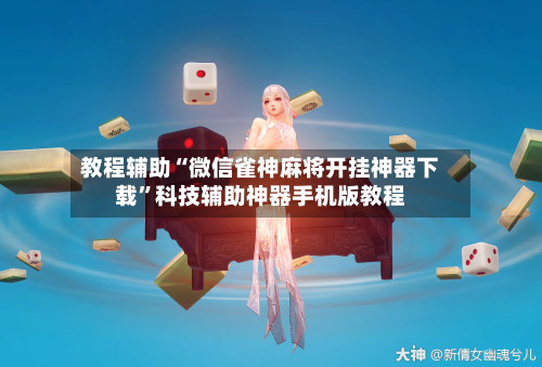 教程辅助“微信雀神麻将开挂神器下载”科技辅助神器手机版教程-第2张图片