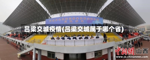 吕梁交城疫情(吕梁交城属于哪个省)-第2张图片