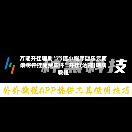 万能开挂辅助“微信小程序微乐云南麻将开挂免费软件	”开挂(透视)辅助教程-第2张图片