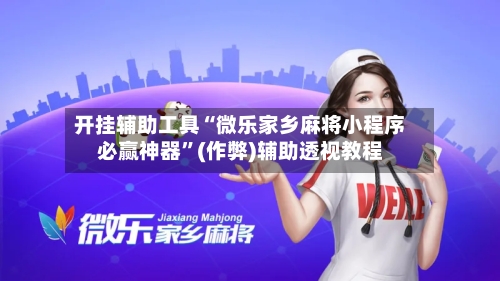 开挂辅助工具“微乐家乡麻将小程序必赢神器	”(作弊)辅助透视教程-第1张图片