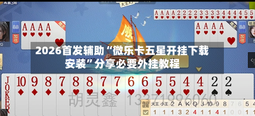 2026首发辅助“微乐卡五星开挂下载安装”分享必要外挂教程-第2张图片