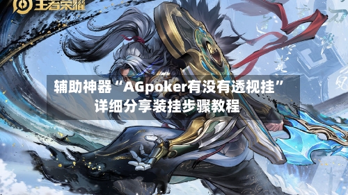 辅助神器“AGpoker有没有透视挂	”详细分享装挂步骤教程-第1张图片