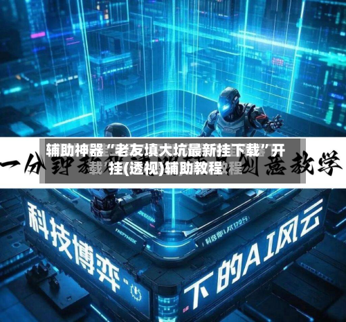 辅助神器“老友填大坑最新挂下载	”开挂(透视)辅助教程-第3张图片