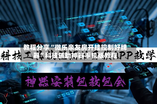 教程分享“微乐亲友房开挂控制好牌器”科技辅助神器手机版教程-第2张图片