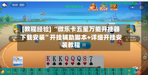 [教程经验] “微乐卡五星万能开挂器下载安装”开挂辅助脚本+详细开挂安装教程-第1张图片