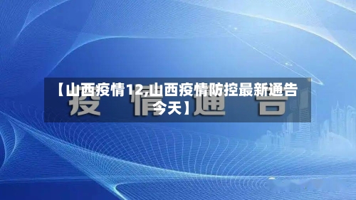 【山西疫情12,山西疫情防控最新通告今天】-第3张图片