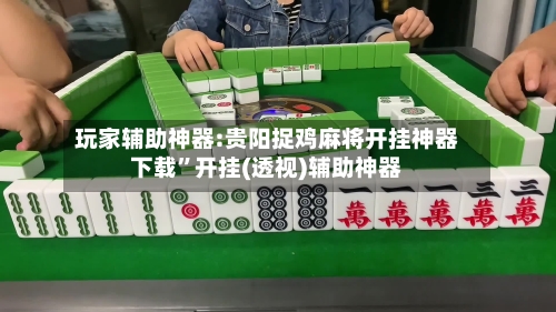 玩家辅助神器:贵阳捉鸡麻将开挂神器下载”开挂(透视)辅助神器-第1张图片