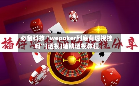 必备科技“wepoker到底有透视挂吗”(透视)辅助透视教程-第2张图片