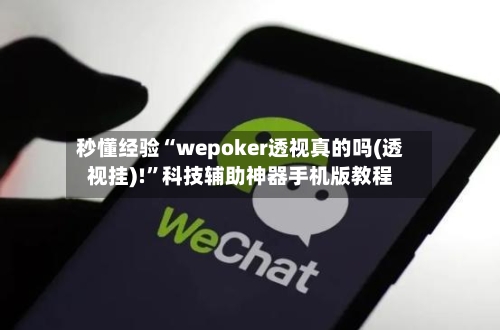 秒懂经验“wepoker透视真的吗(透视挂)!”科技辅助神器手机版教程-第1张图片