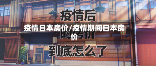 疫情日本房价/疫情期间日本房价-第1张图片