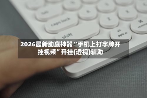 2026最新助赢神器“手机上打字牌开挂视频”开挂(透视)辅助-第1张图片