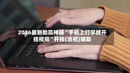2026最新助赢神器“手机上打字牌开挂视频”开挂(透视)辅助-第2张图片