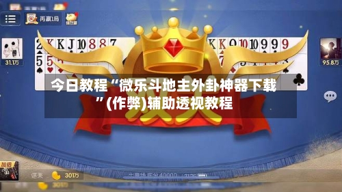 今日教程“微乐斗地主外卦神器下载”(作弊)辅助透视教程-第1张图片