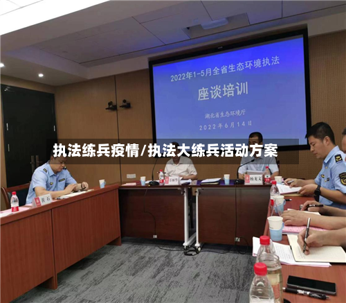 执法练兵疫情/执法大练兵活动方案-第2张图片