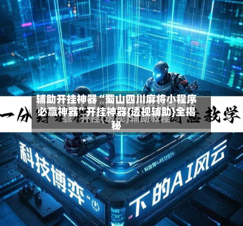 辅助开挂神器“蜀山四川麻将小程序必赢神器	”开挂神器{透视辅助}全揭秘-第1张图片