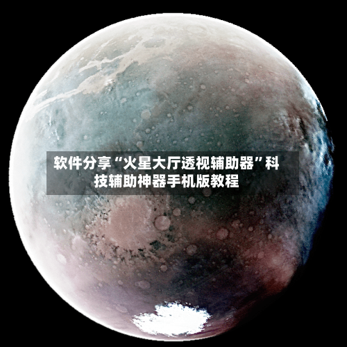 软件分享“火星大厅透视辅助器”科技辅助神器手机版教程-第2张图片
