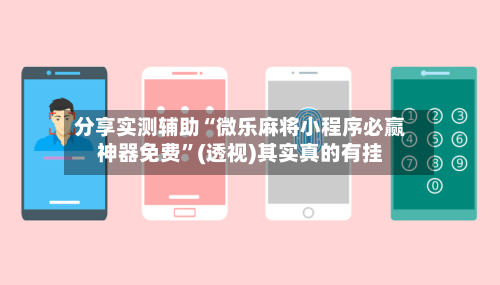 分享实测辅助“微乐麻将小程序必赢神器免费”(透视)其实真的有挂-第2张图片