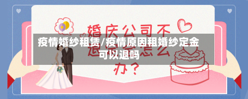 疫情婚纱租赁/疫情原因租婚纱定金可以退吗-第2张图片