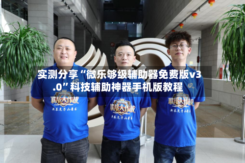 实测分享“微乐够级辅助器免费版v3.0”科技辅助神器手机版教程-第2张图片