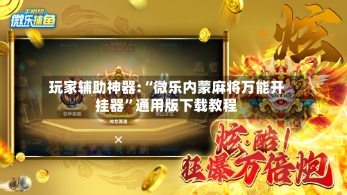 玩家辅助神器:“微乐内蒙麻将万能开挂器”通用版下载教程-第3张图片