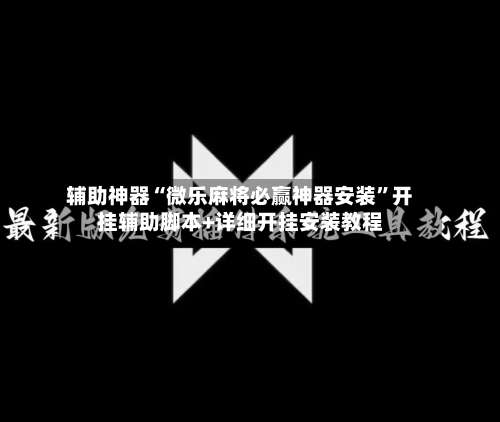 辅助神器“微乐麻将必赢神器安装	”开挂辅助脚本+详细开挂安装教程-第1张图片
